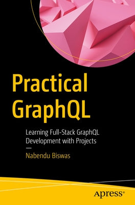 Practical Graphql: Learning Full-Stack Graphql Development with Projects Paperback Apress