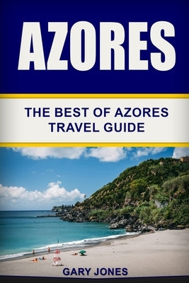 Azores: The Best Of Azores Travel Guide Paperback Independently Published