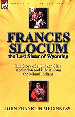 Frances Slocum the Lost Sister of Wyoming: The Story of a Quaker Girl's Abduction and Life Among the Miami Indians Paperback Leonaur Ltd
