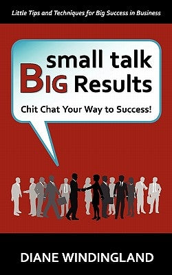 Small Talk, Big Results: Chit Chat Your Way to Success! Paperback Small Talk Big Results