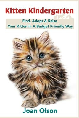 Kitten Kindergarten: Find, Adopt & Raise Your Kitten in A Budget Friendly Way Paperback Createspace Independent Publishing Platform