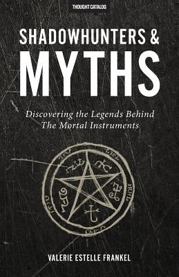 Shadowhunters & Myths: Discovering the Legends Behind The Mortal Instruments Paperback Thought Catalog Books