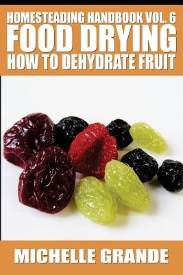 Homesteading Handbook vol. 6 Food Drying: How to Dehydrate Fruit Paperback Createspace Independent Publishing Platform