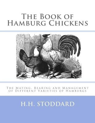 The Book of Hamburg Chickens: The Mating, Rearing and Management of Different Varieties of Hamburgs Paperback Createspace Independent Publishing Platform