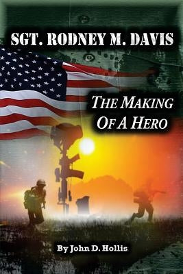 Sgt. Rodney M. Davis: The Making of a Hero by Hollis, John D.