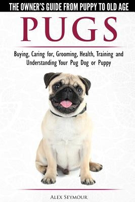 Pugs - The Owner's Guide from Puppy to Old Age - Choosing, Caring for, Grooming, Health, Training and Understanding Your Pug Dog or Puppy Paperback Dog Experts