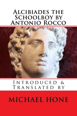Alcibiades the Schoolboy by Antonio Rocco: Introduced & Translated by Paperback Createspace Independent Publishing Platform