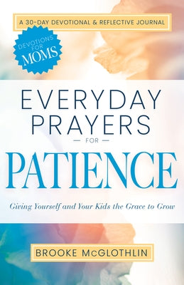 Everyday Prayers for Patience: Giving Yourself and Your Kids the Grace to Grow Paperback Whitaker House