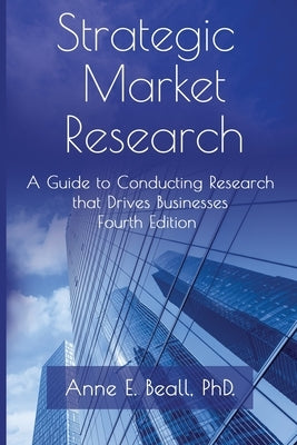 Strategic Market Research: A Guide to Conducting Research that Drives Businesses Paperback Beall Research