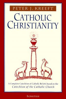 Catholic Christianity: A Complete Catechism of Catholic Beliefs Based on the Catechism of the Catholic.... Ignatius Press