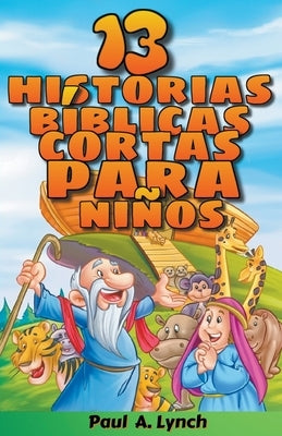 "13 historias bíblicas cortas para niños" Paul A. Lynch Traducido por Gady Juarez by Lynch, Paul A.