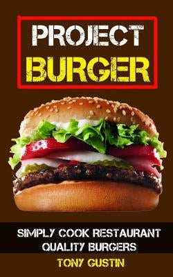 Project Burger: Simply Cook Restaurant Quality Burgers Paperback Createspace Independent Publishing Platform