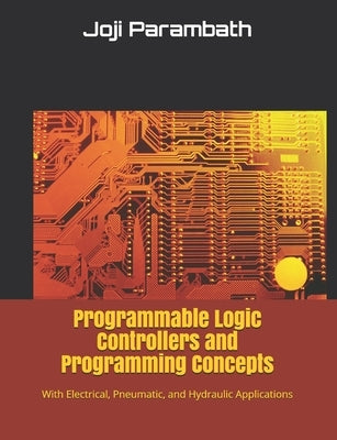 Programmable Logic Controllers and Programming Concepts: With Electrical, Pneumatic, and Hydraulic Applications Paperback Independently Published