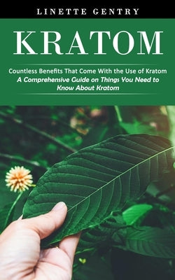 Kratom: Countless Benefits That Come With the Use of Kratom (A Comprehensive Guide on Things You Need to Know About Kratom) Paperback Tyson Maxwell