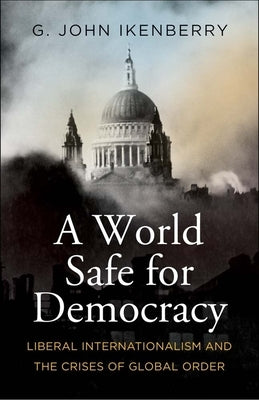 A World Safe for Democracy: Liberal Internationalism and the Crises of Global Order Paperback Yale University Press