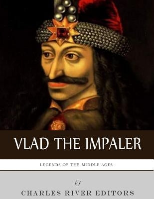 Legends of the Middle Ages: The Life and Legacy of Vlad the Impaler Paperback Createspace Independent Publishing Platform