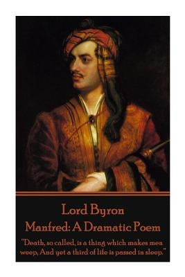 Lord Byron - Manfred: A Dramatic Poem: "Death, so called, is a thing which makes men weep, And yet a third of life is passed in sleep." Paperback Portable Poetry