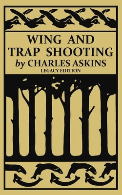 Wing and Trap Shooting (Legacy Edition): A Classic Handbook on Marksmanship and Tips and Tricks for Hunting Upland Game Birds and Waterfowl Paperback Doublebit Press