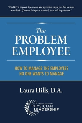The Problem Employee: How to Manage the Employees No One Wants to Manage Paperback American Association for Physician Leadership