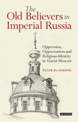 The Old Believers in Imperial RussiaOppression, Opportunism and Religious Identity in Tsarist Moscow Paperback Continnuum-3PL