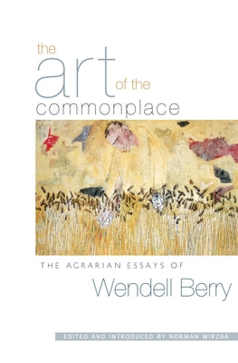 The Art of the Commonplace: The Agrarian Essays of Wendell Berry Paperback Counterpoint LLC