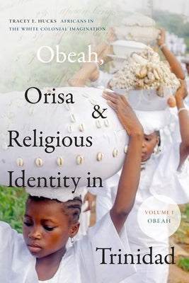 Obeah, Orisa, and Religious Identity in Trinidad, Volume I, Obeah: Africans in the White Colonial Imagination Volume 1 Paperback Duke University Press
