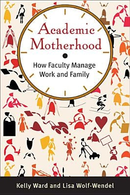 Academic Motherhood: How Faculty Manage Work and Family by Ward, Kelly