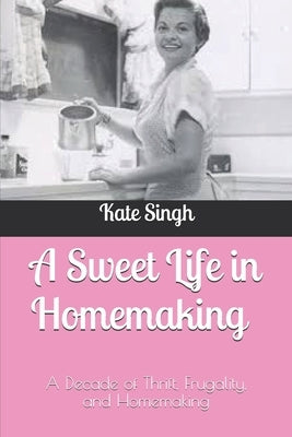 A Sweet Life in Homemaking: A Decade of Thrift, Frugality, and Homemaking Paperback Independently Published