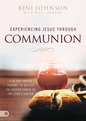 Experiencing Jesus Through Communion: A 40-Day Prayer Journey to Unlock the Deeper Power of the Lord's Supper Paperback Destiny Image Incorporated