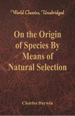 On the Origin of Species By Means of Natural Selection (World Classics, Unabridged) Paperback Alpha Edition