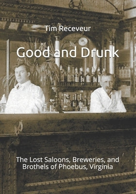 Good and Drunk: The Lost Saloons, Breweries, and Brothels of Phoebus, Virginia Paperback Independently Published