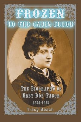 Frozen to the Cabin Floor: The Biography of Baby Doe Tabor 1854-1935 Outskirts Press