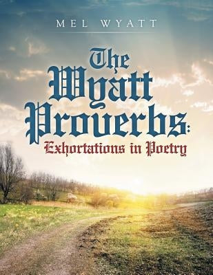 The Wyatt Proverbs: Exhortations in Poetry Paperback WestBow Press