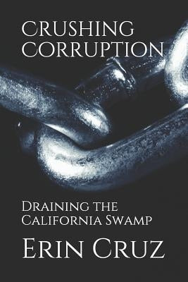 Crushing Corruption: Draining the California Swamp by Cruz, Erin