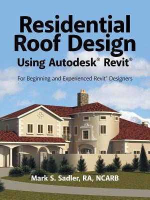 Residential Roof Design Using Autodesk(R) Revit(R): For Beginning and Experienced Revit(R) Designers Paperback iUniverse