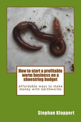 How to start a profitable worm business on a shoestring budget: Affordable ways to make money with earthworms Paperback Srk Publications