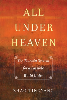 All Under Heaven: The Tianxia System for a Possible World Order Volume 3 Paperback University of California Press