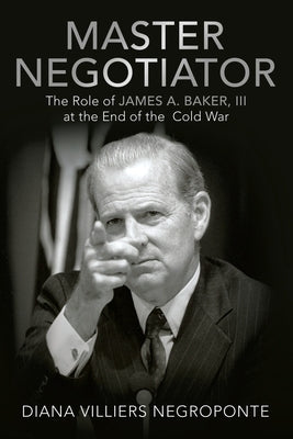 Master Negotiator: The Role of James A. Baker, Iii at the End of the Cold War Paperback Archway Publishing