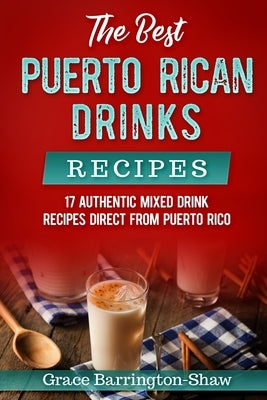 The Best Puerto Rican Drinks Recipes: 17 Authentic Mixed Beverage Recipes Direct from Puerto Rico Paperback Independently Published