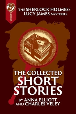 The Collected Sherlock Holmes and Lucy James Short Stories: The Sherlock Holmes and Lucy James Mysteries Book 16 Charles\Veley