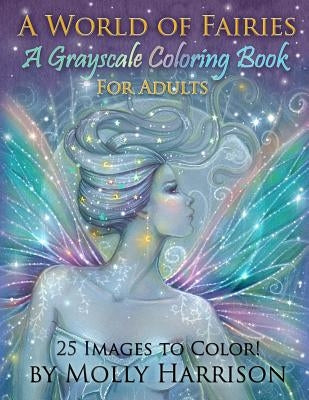 A World of Fairies - A Fantasy Grayscale Coloring Book for Adults: Flower Fairies, and Celestial Fairies by Molly Harrison Fantasy Art Paperback Createspace Independent Publishing Platform