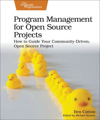 Program Management for Open Source Projects: How to Guide Your Community-Driven, Open Source Project Paperback Pragmatic Bookshelf