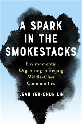 A Spark in the Smokestacks: Environmental Organizing in Beijing Middle-Class Communities Paperback Columbia University Press