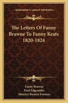 The Letters Of Fanny Brawne To Fanny Keats 1820-1824 Paperback Kessinger Publishing