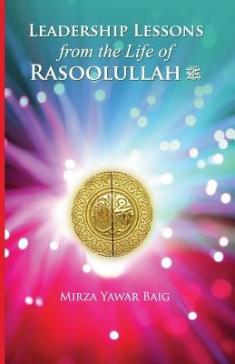 Leadership Lessons from the Life of Rasoolullah: Proven techniques of how to succeed in today's world Paperback Createspace Independent Publishing Platform