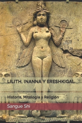 Lilith, Inanna Y Ereshkigal: Historia, Mitología y Religión by Shi, Sangue
