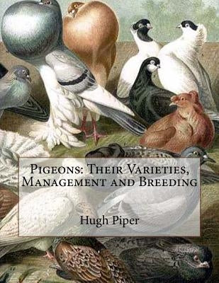 Pigeons: Their Varieties, Management and Breeding Paperback Createspace Independent Publishing Platform