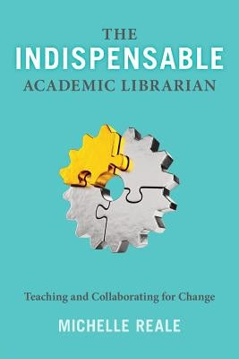 The Indispensable Academic Librarian: Teaching and Collaborating for Change Paperback ALA Editions