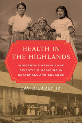 Health in the Highlands: Indigenous Healing and Scientific Medicine in Guatemala and Ecuador Paperback University of California Press