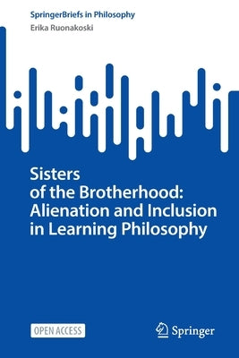 Sisters of the Brotherhood: Alienation and Inclusion in Learning Philosophy Paperback Springer